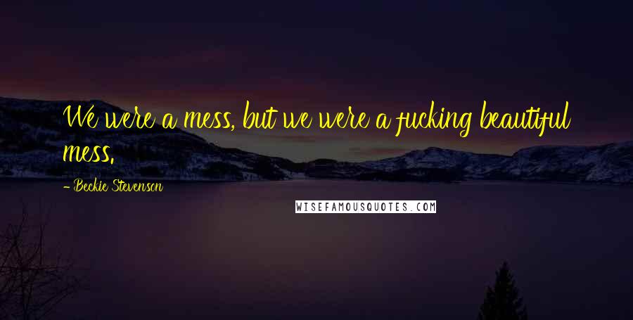 Beckie Stevenson Quotes: We were a mess, but we were a fucking beautiful mess.