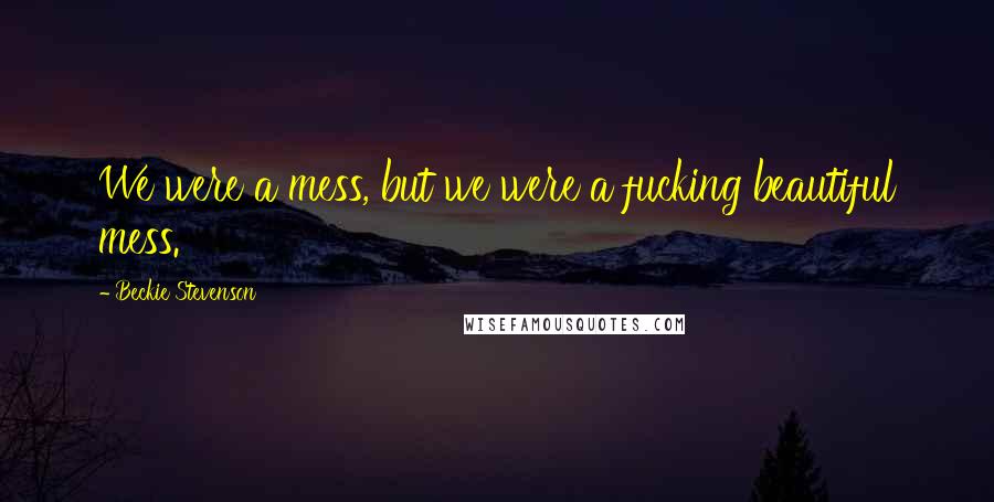 Beckie Stevenson Quotes: We were a mess, but we were a fucking beautiful mess.