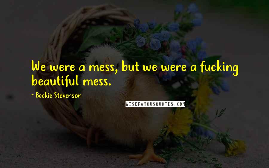 Beckie Stevenson Quotes: We were a mess, but we were a fucking beautiful mess.