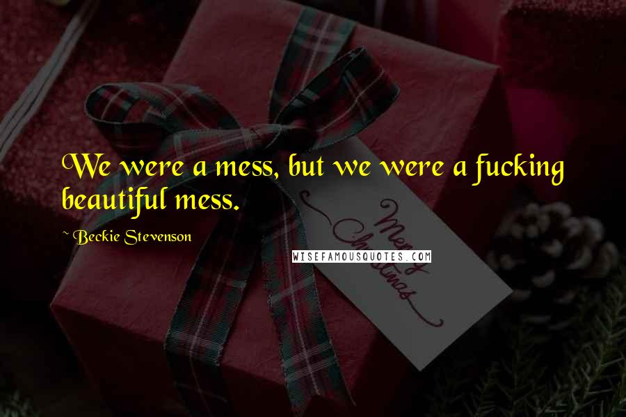 Beckie Stevenson Quotes: We were a mess, but we were a fucking beautiful mess.