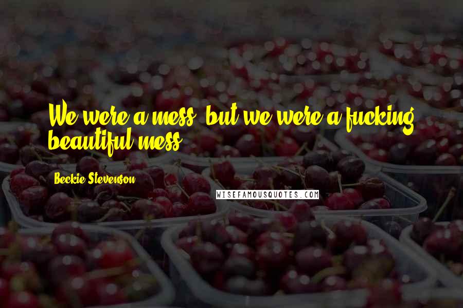 Beckie Stevenson Quotes: We were a mess, but we were a fucking beautiful mess.