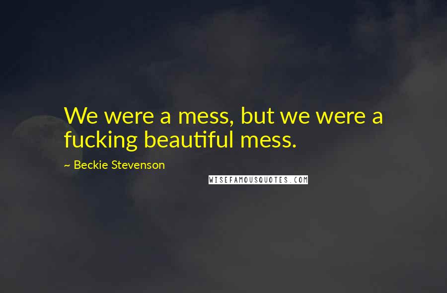 Beckie Stevenson Quotes: We were a mess, but we were a fucking beautiful mess.