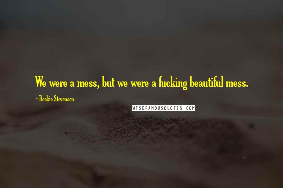 Beckie Stevenson Quotes: We were a mess, but we were a fucking beautiful mess.