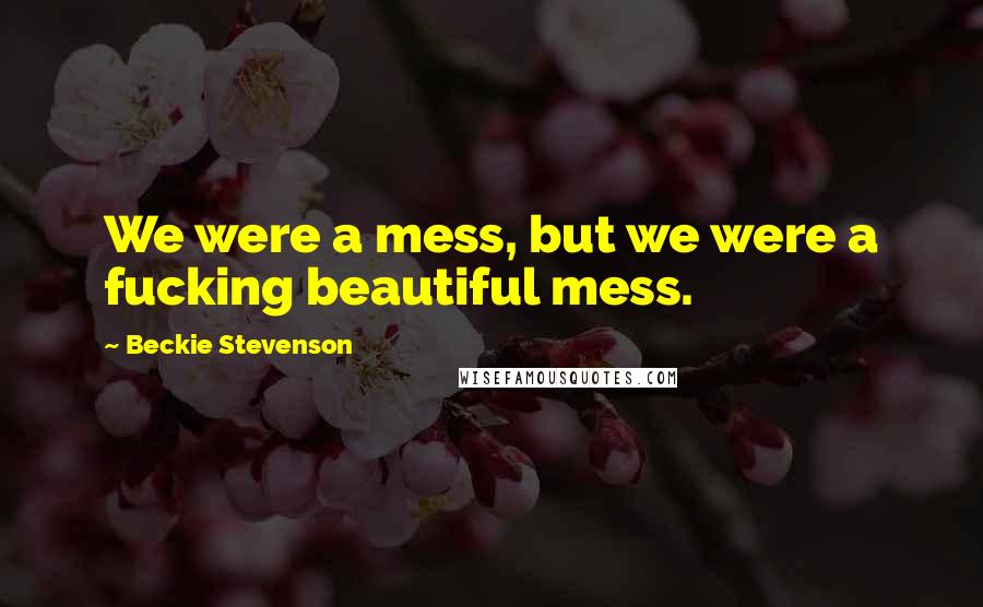 Beckie Stevenson Quotes: We were a mess, but we were a fucking beautiful mess.