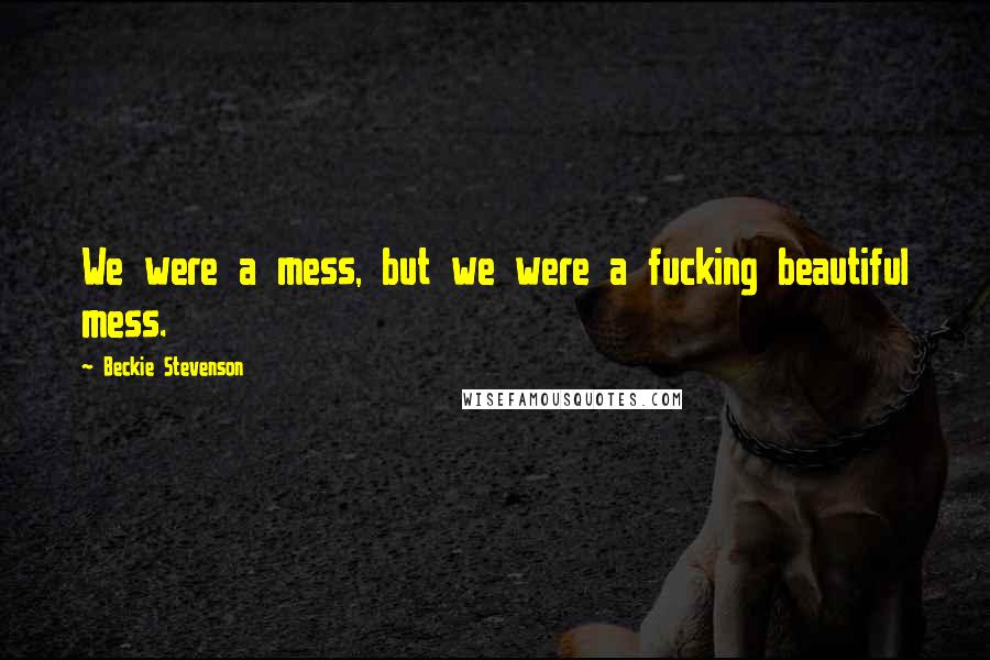 Beckie Stevenson Quotes: We were a mess, but we were a fucking beautiful mess.