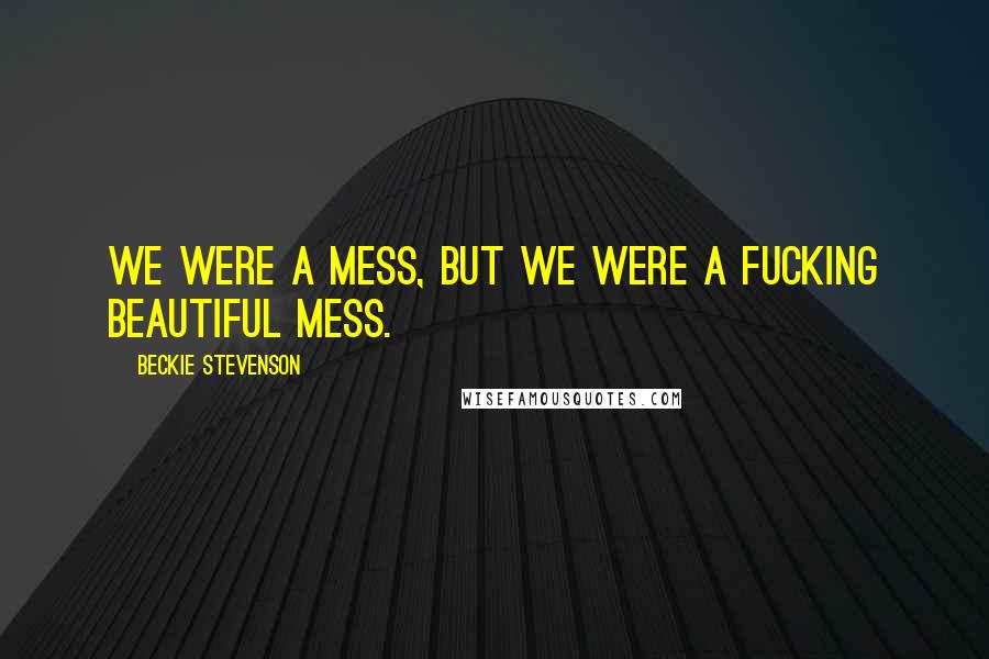 Beckie Stevenson Quotes: We were a mess, but we were a fucking beautiful mess.