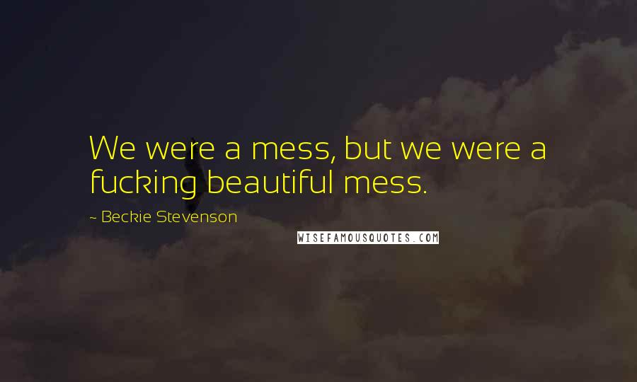 Beckie Stevenson Quotes: We were a mess, but we were a fucking beautiful mess.