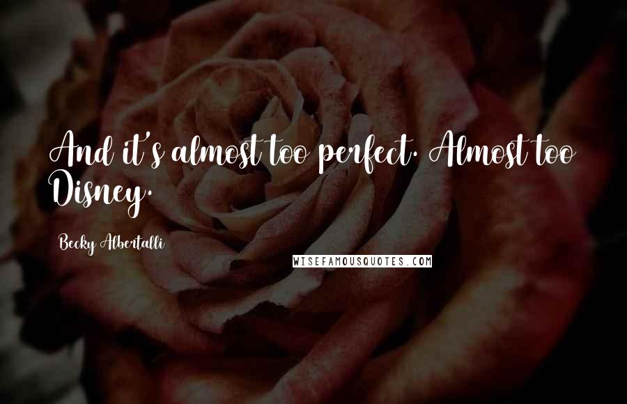 Becky Albertalli Quotes: And it's almost too perfect. Almost too Disney.