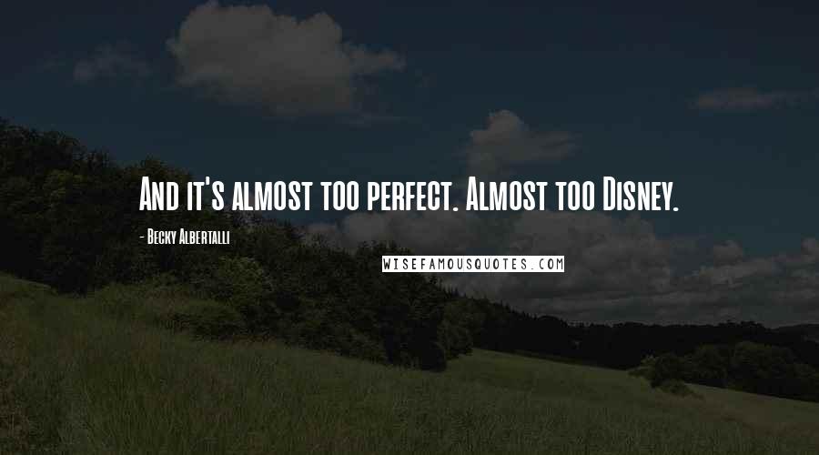 Becky Albertalli Quotes: And it's almost too perfect. Almost too Disney.