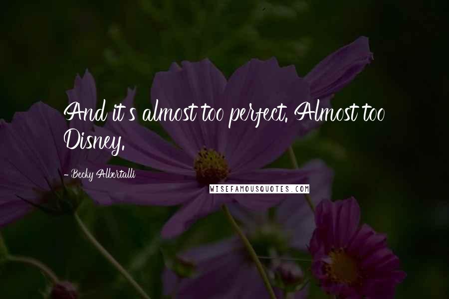 Becky Albertalli Quotes: And it's almost too perfect. Almost too Disney.