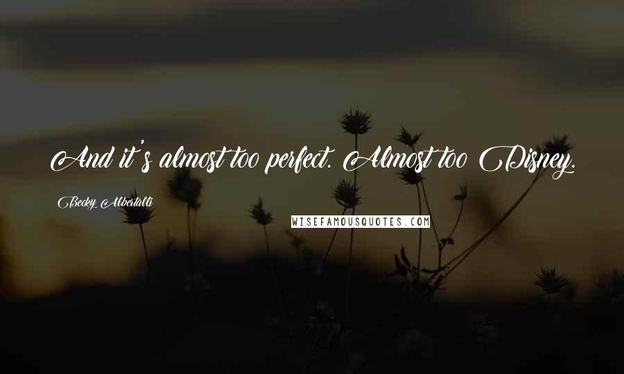 Becky Albertalli Quotes: And it's almost too perfect. Almost too Disney.
