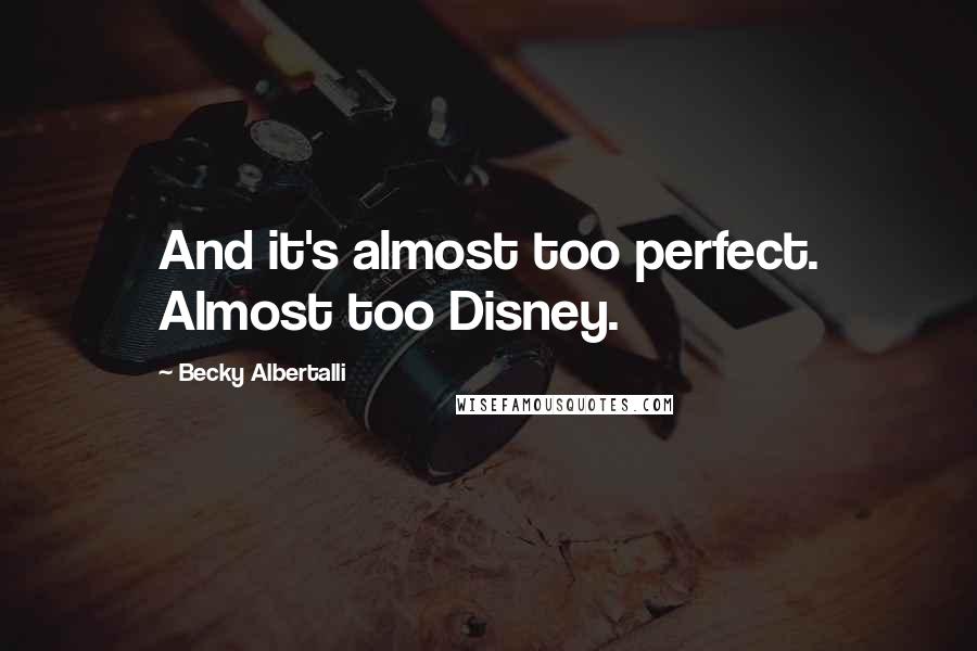 Becky Albertalli Quotes: And it's almost too perfect. Almost too Disney.