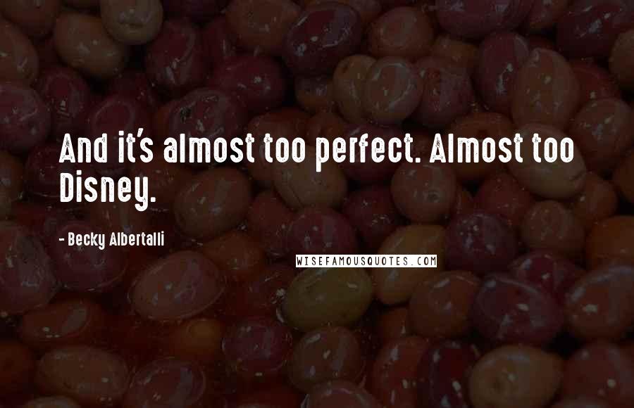 Becky Albertalli Quotes: And it's almost too perfect. Almost too Disney.