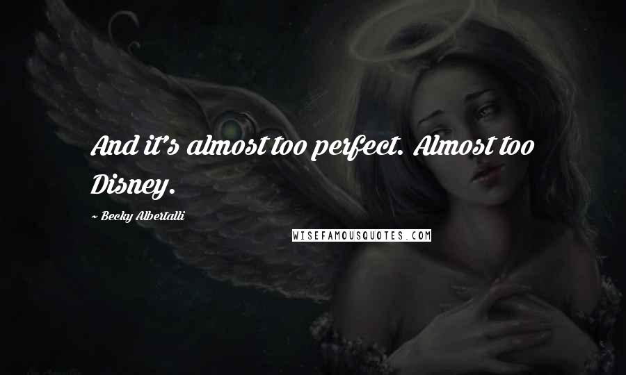 Becky Albertalli Quotes: And it's almost too perfect. Almost too Disney.