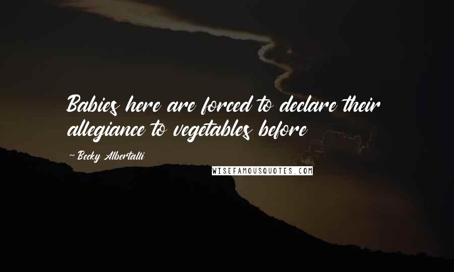 Becky Albertalli Quotes: Babies here are forced to declare their allegiance to vegetables before