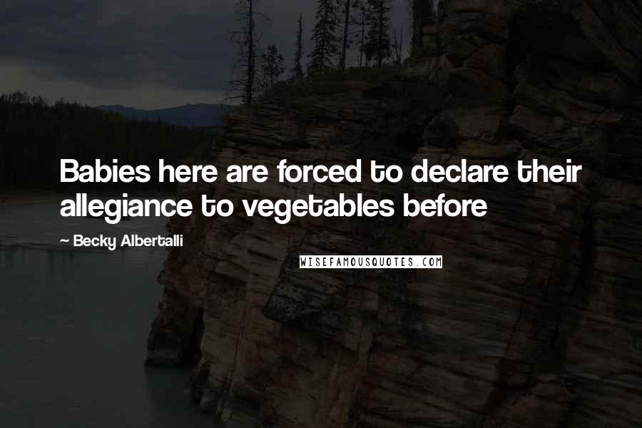 Becky Albertalli Quotes: Babies here are forced to declare their allegiance to vegetables before