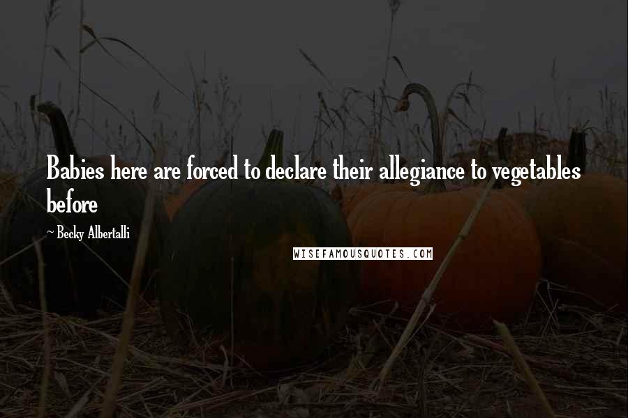 Becky Albertalli Quotes: Babies here are forced to declare their allegiance to vegetables before