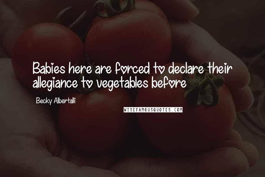 Becky Albertalli Quotes: Babies here are forced to declare their allegiance to vegetables before
