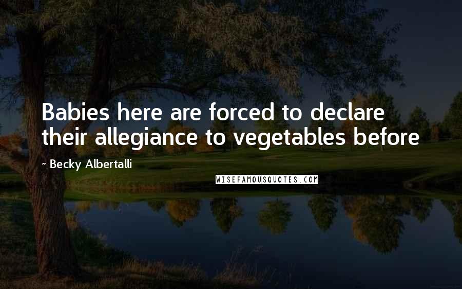 Becky Albertalli Quotes: Babies here are forced to declare their allegiance to vegetables before