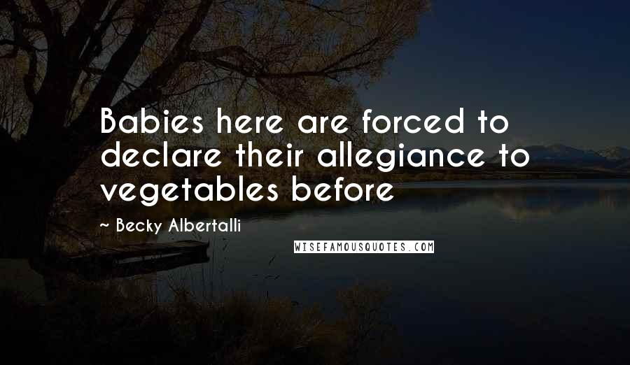 Becky Albertalli Quotes: Babies here are forced to declare their allegiance to vegetables before