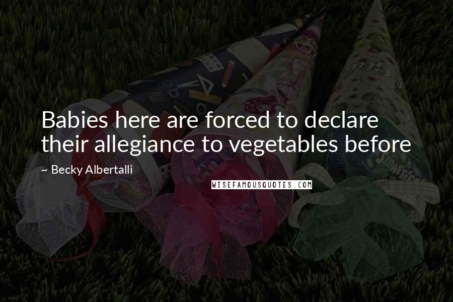 Becky Albertalli Quotes: Babies here are forced to declare their allegiance to vegetables before