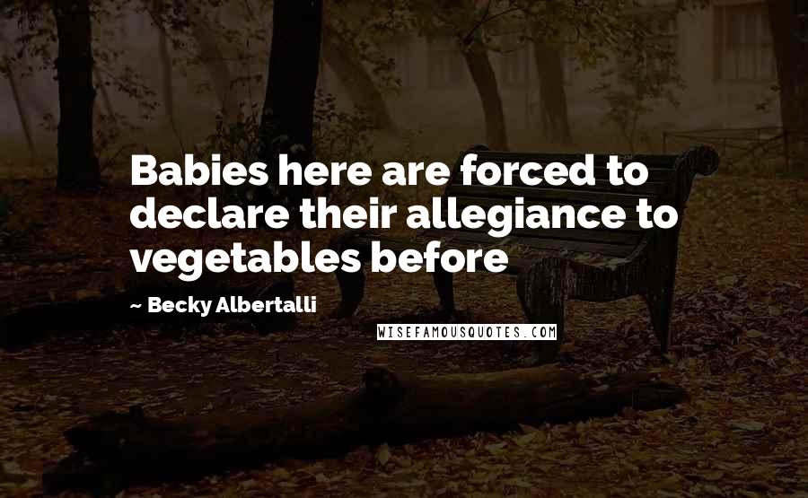 Becky Albertalli Quotes: Babies here are forced to declare their allegiance to vegetables before