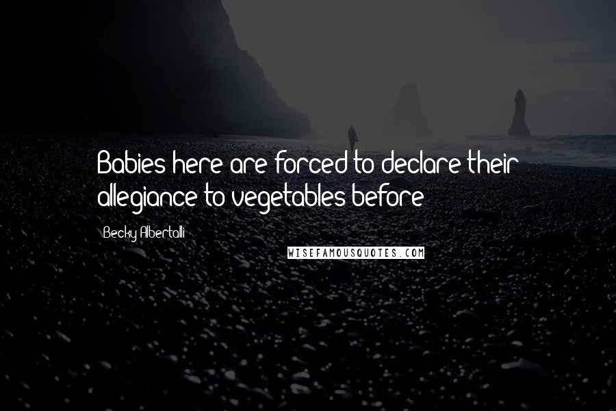 Becky Albertalli Quotes: Babies here are forced to declare their allegiance to vegetables before