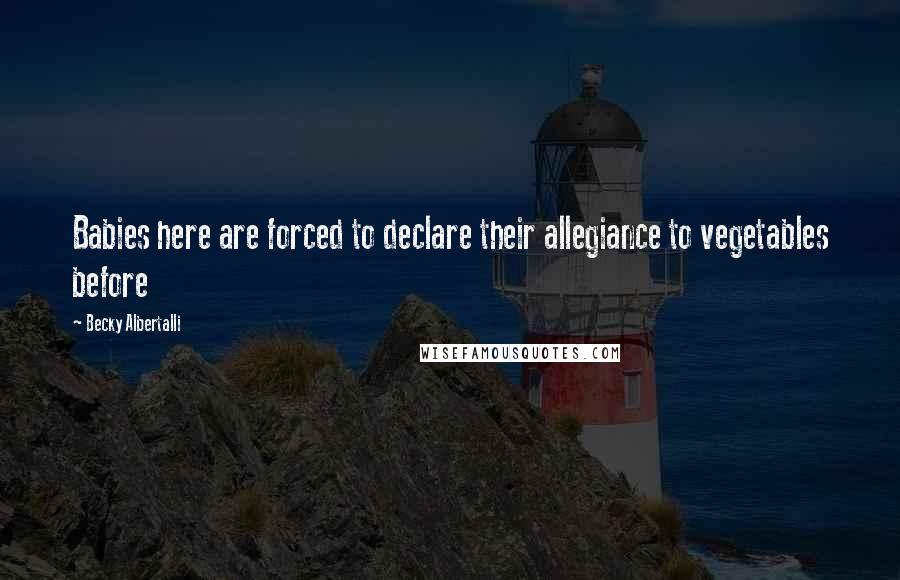 Becky Albertalli Quotes: Babies here are forced to declare their allegiance to vegetables before