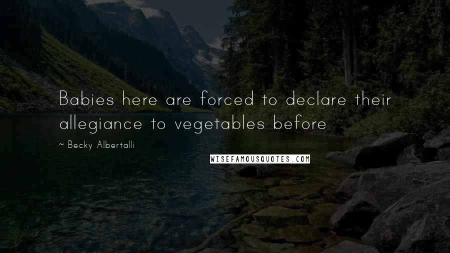 Becky Albertalli Quotes: Babies here are forced to declare their allegiance to vegetables before