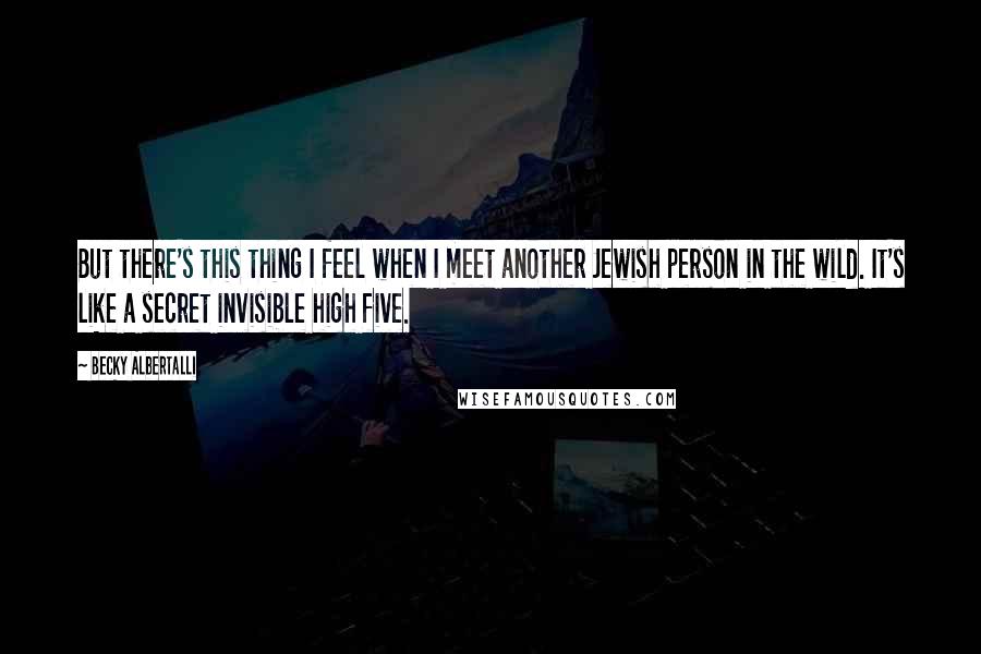 Becky Albertalli Quotes: But there's this thing I feel when I meet another Jewish person in the wild. It's like a secret invisible high five.