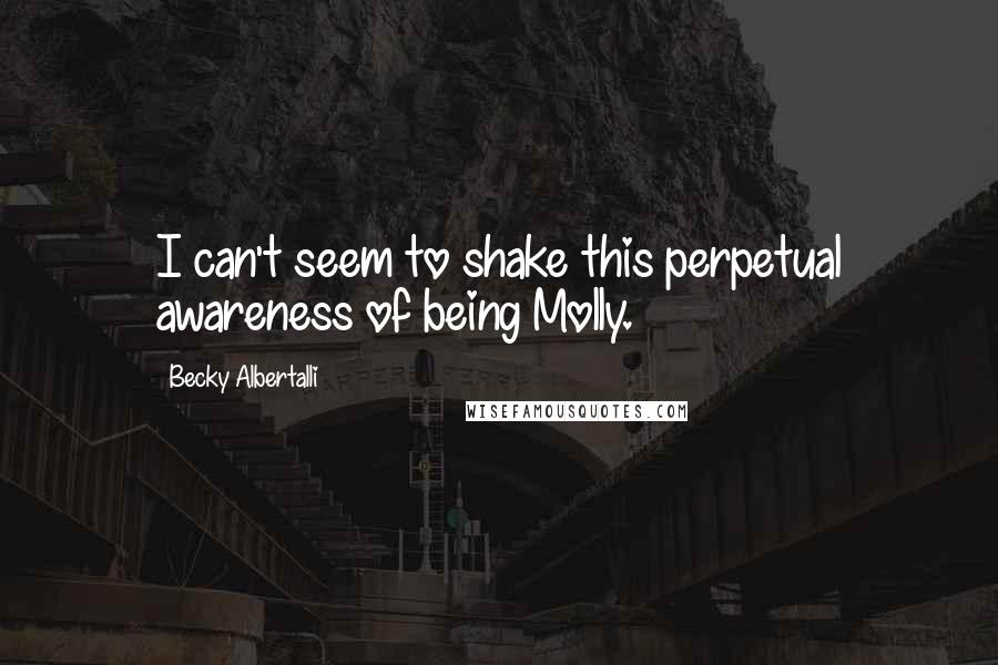 Becky Albertalli Quotes: I can't seem to shake this perpetual awareness of being Molly.