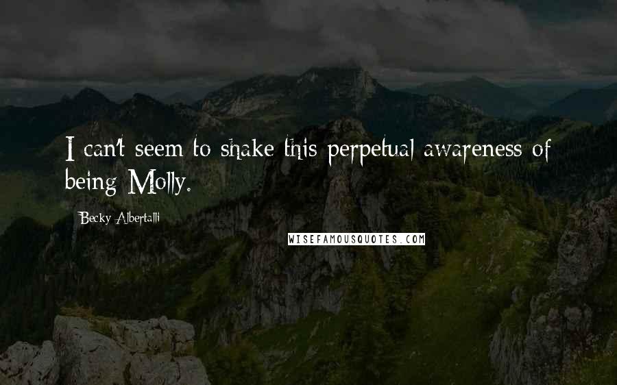Becky Albertalli Quotes: I can't seem to shake this perpetual awareness of being Molly.