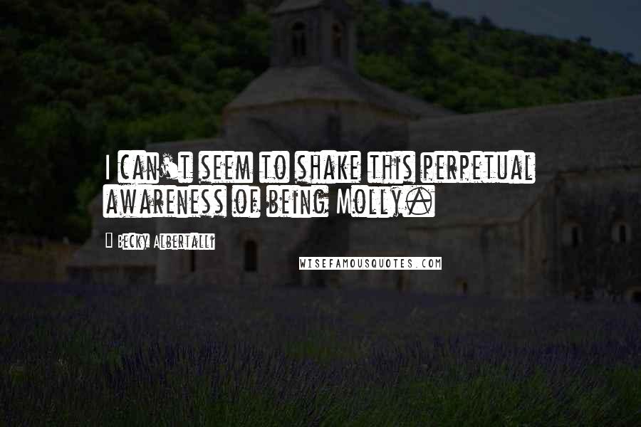 Becky Albertalli Quotes: I can't seem to shake this perpetual awareness of being Molly.
