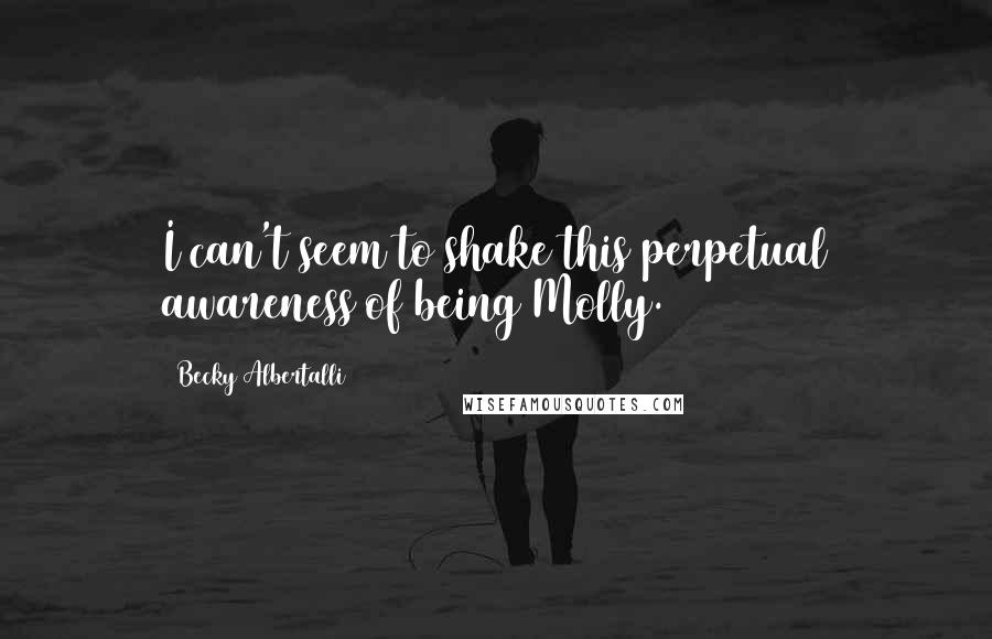 Becky Albertalli Quotes: I can't seem to shake this perpetual awareness of being Molly.