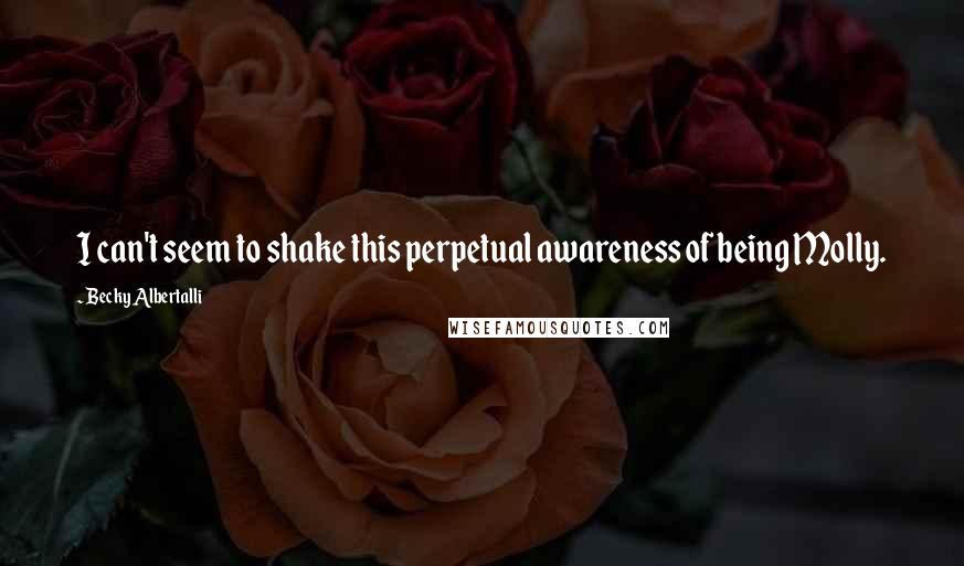 Becky Albertalli Quotes: I can't seem to shake this perpetual awareness of being Molly.