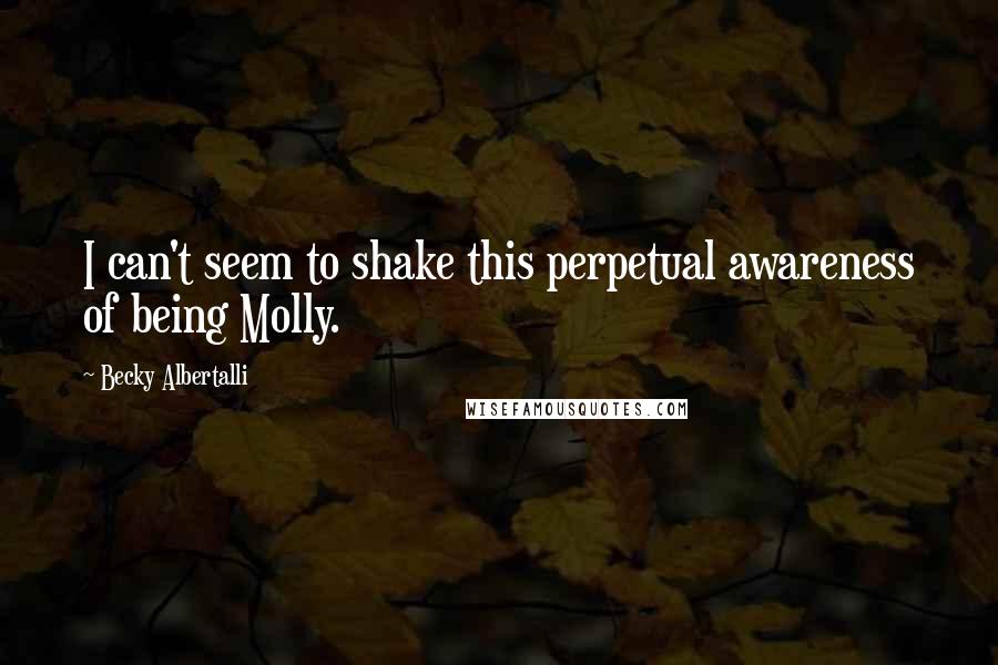 Becky Albertalli Quotes: I can't seem to shake this perpetual awareness of being Molly.