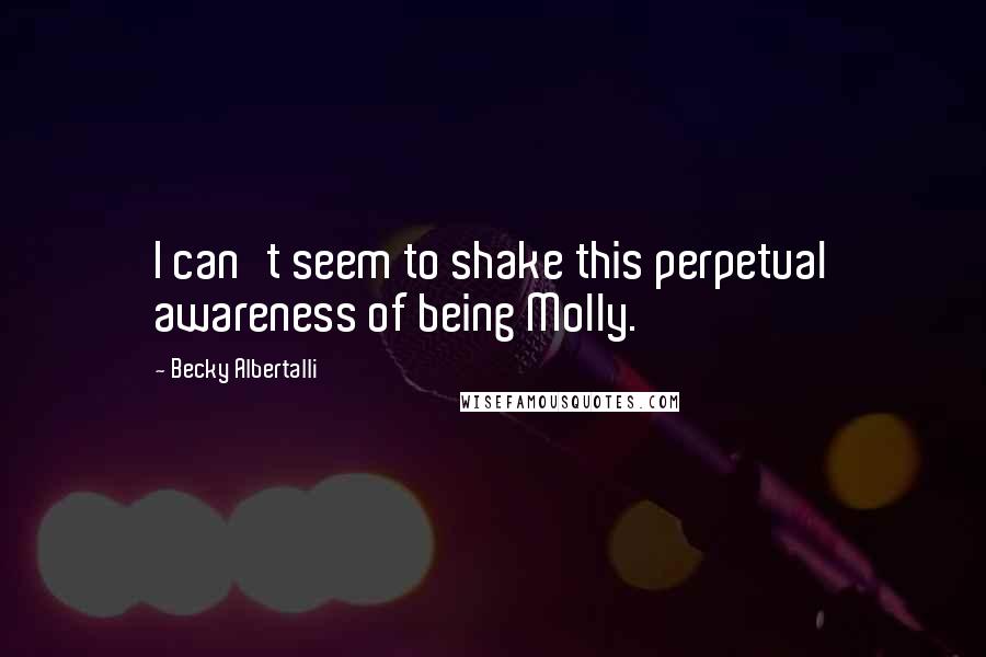 Becky Albertalli Quotes: I can't seem to shake this perpetual awareness of being Molly.