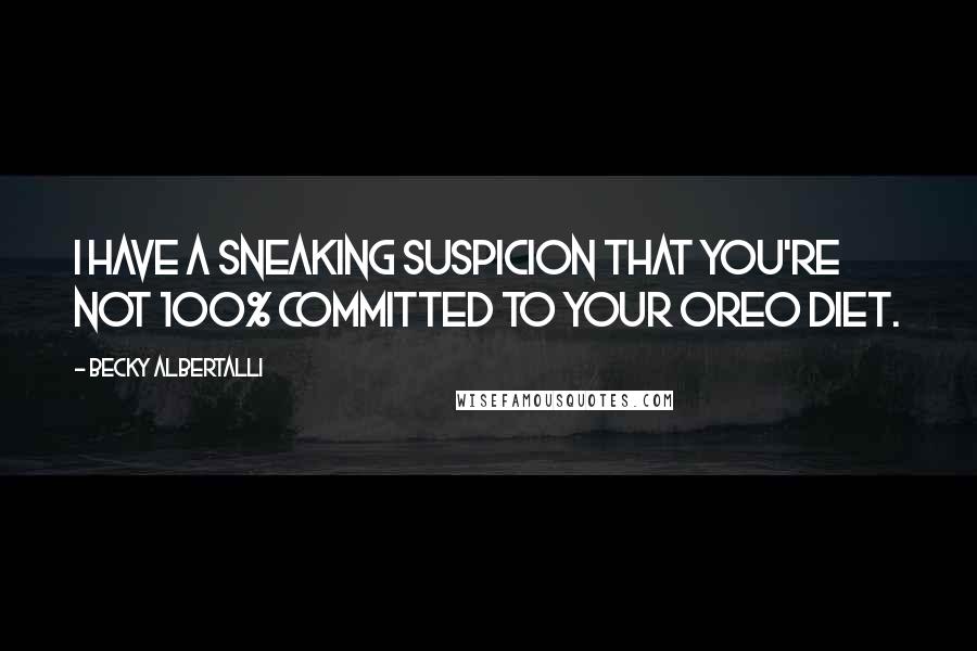 Becky Albertalli Quotes: I have a sneaking suspicion that you're not 100% committed to your Oreo diet.