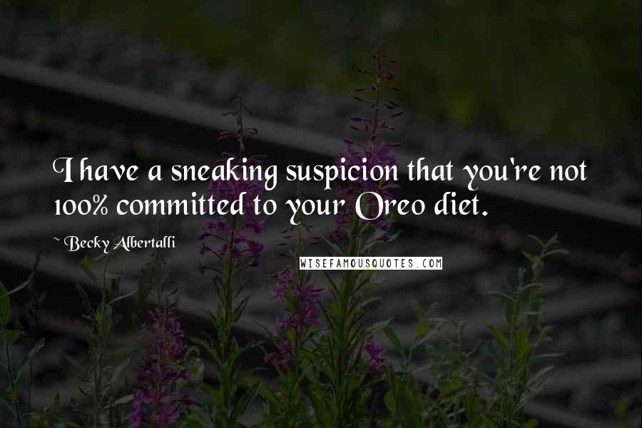 Becky Albertalli Quotes: I have a sneaking suspicion that you're not 100% committed to your Oreo diet.