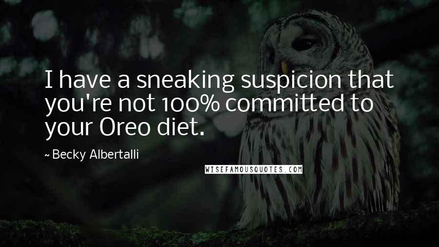 Becky Albertalli Quotes: I have a sneaking suspicion that you're not 100% committed to your Oreo diet.