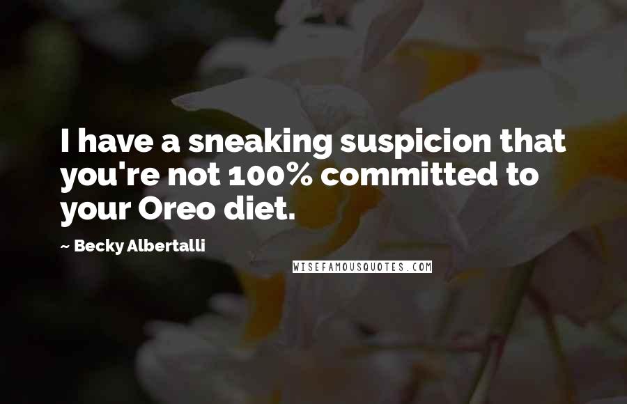 Becky Albertalli Quotes: I have a sneaking suspicion that you're not 100% committed to your Oreo diet.