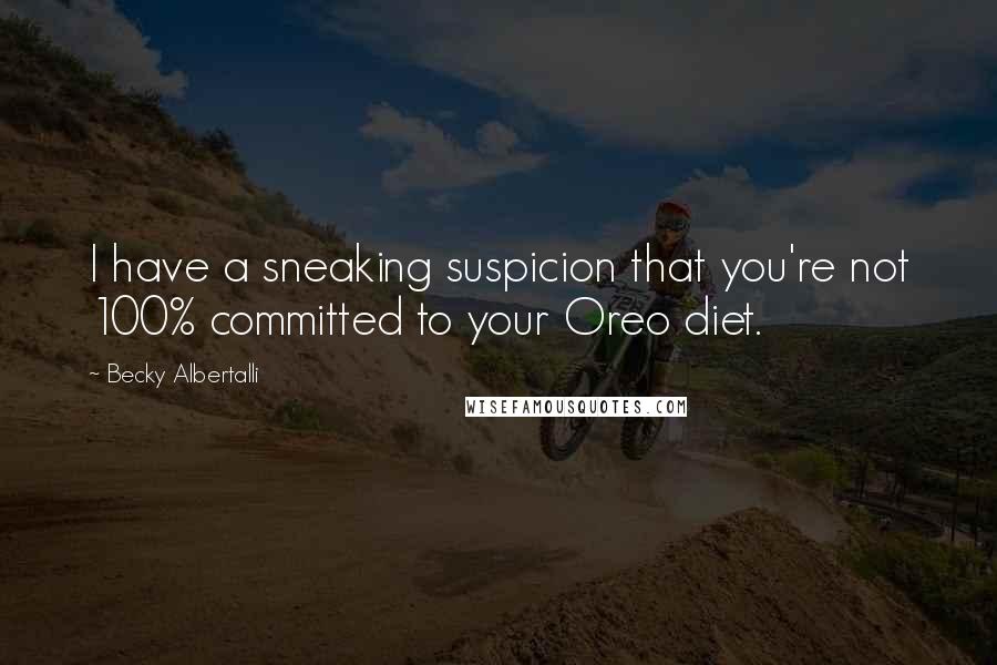 Becky Albertalli Quotes: I have a sneaking suspicion that you're not 100% committed to your Oreo diet.