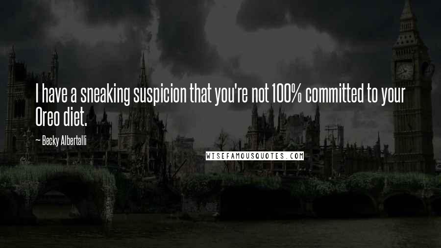 Becky Albertalli Quotes: I have a sneaking suspicion that you're not 100% committed to your Oreo diet.