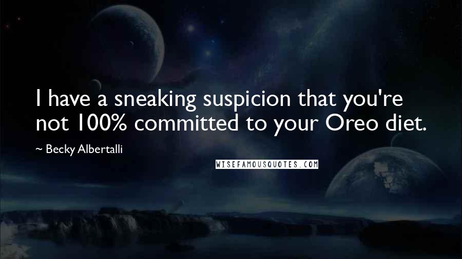 Becky Albertalli Quotes: I have a sneaking suspicion that you're not 100% committed to your Oreo diet.