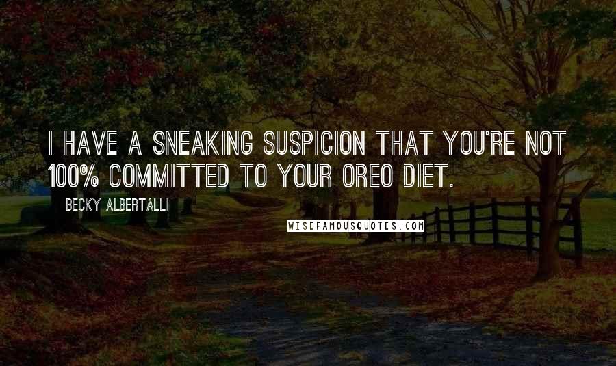 Becky Albertalli Quotes: I have a sneaking suspicion that you're not 100% committed to your Oreo diet.