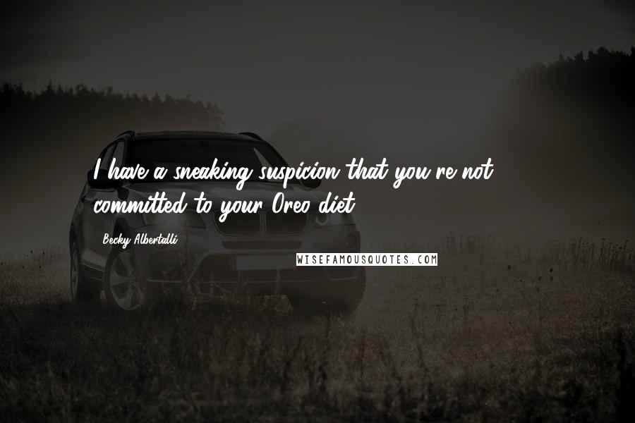 Becky Albertalli Quotes: I have a sneaking suspicion that you're not 100% committed to your Oreo diet.