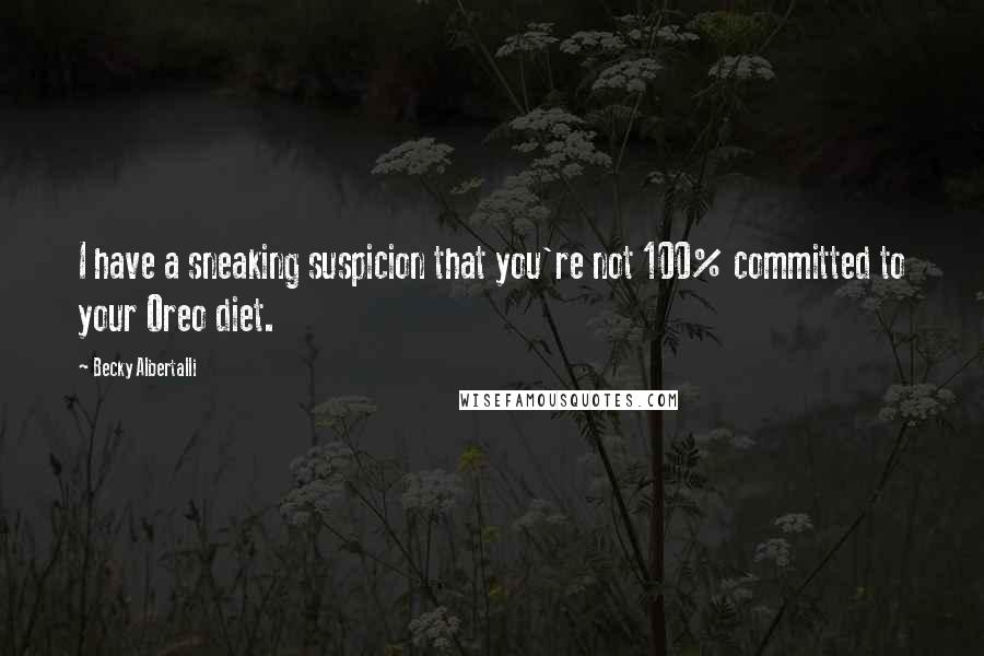 Becky Albertalli Quotes: I have a sneaking suspicion that you're not 100% committed to your Oreo diet.