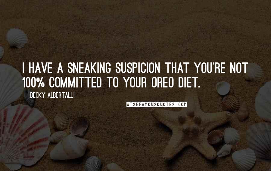 Becky Albertalli Quotes: I have a sneaking suspicion that you're not 100% committed to your Oreo diet.