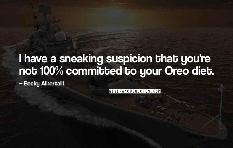 Becky Albertalli Quotes: I have a sneaking suspicion that you're not 100% committed to your Oreo diet.