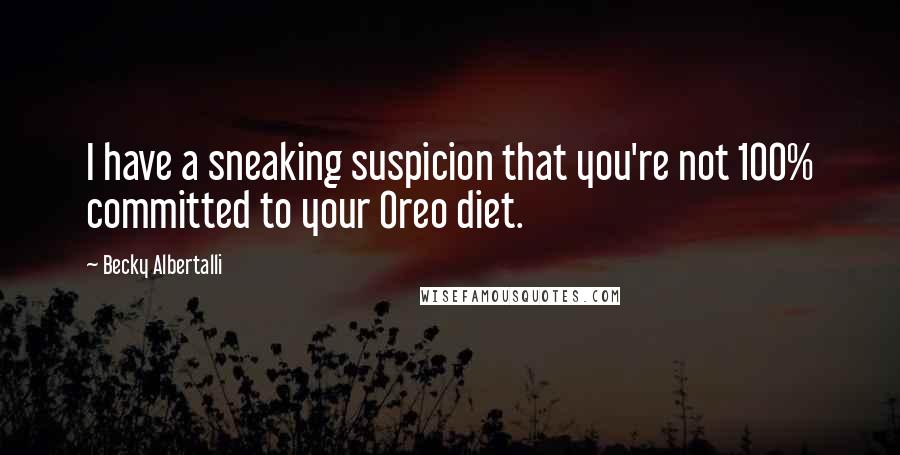 Becky Albertalli Quotes: I have a sneaking suspicion that you're not 100% committed to your Oreo diet.